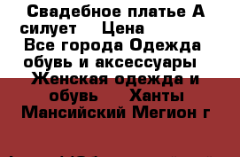 Свадебное платье А-силует  › Цена ­ 14 000 - Все города Одежда, обувь и аксессуары » Женская одежда и обувь   . Ханты-Мансийский,Мегион г.